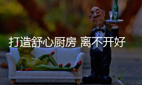 打造舒心廚房 離不開好用的水槽五金配件