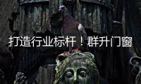 打造行業標桿！群升門窗股份有限公司參與多項行業標準起草