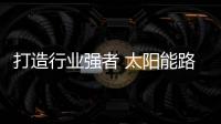 打造行業強者 太陽能路燈企業應“放眼”國際舞臺