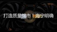 打造質量強市！海寧明確新目標
