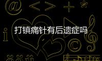 打鎮痛針有后遺癥嗎