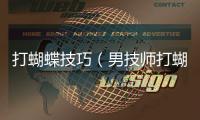 打蝴蝶技巧（男技師打蝴蝶方法流程）