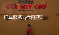 打車服務(wù)Lyft再獲5億投資 深化與Uber的競爭