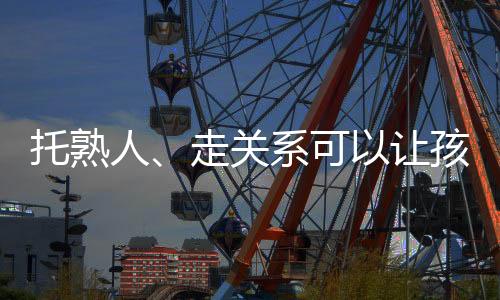 托熟人、走關系可以讓孩子上名校？警惕升學詐騙→
