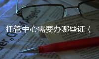 托管中心需要辦哪些證（托管）