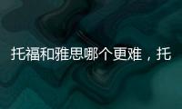 托福和雅思哪個更難，托福難還是雅思難