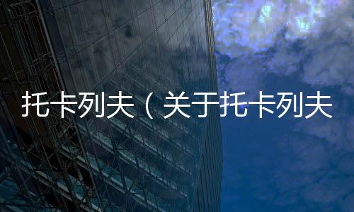 托卡列夫（關于托卡列夫的基本情況說明介紹）