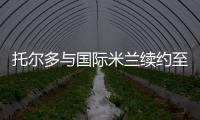 托爾多與國際米蘭續(xù)約至2011年