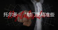 托爾多：“射門更精準些”