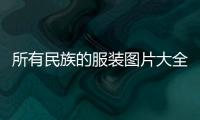 所有民族的服裝圖片大全（所有民族的服裝圖片大全集）