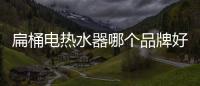 扁桶電熱水器哪個品牌好（熱水器哪個品牌好）