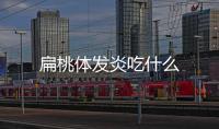 扁桃體發炎吃什么