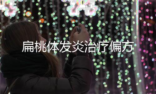 扁桃體發炎治療偏方