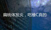 扁桃體發炎，吃維C真的有效嗎？