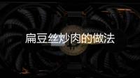 扁豆絲炒肉的做法