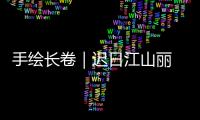 手繪長卷｜遲日江山麗 春風花草香