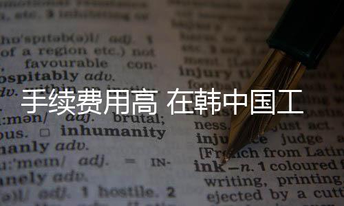 手續費用高 在韓中國工人經韓國銀行匯款件數少
