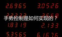 手勢控制是如何實(shí)現(xiàn)的？這三種方式了解一下