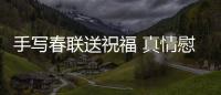 手寫春聯送祝福 真情慰問暖人心