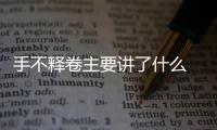 手不釋卷主要講了什么 手不釋卷成語的用法