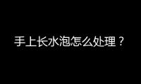 手上長水泡怎么處理？