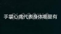 手掌心痛代表身體哪里有問題，如何從手掌上看出心臟的問題