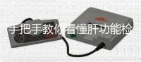 手把手教你看懂肝功能檢查報告單，識別各項指標范圍是關鍵