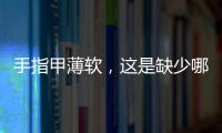 手指甲薄軟，這是缺少哪種維生素的信號？