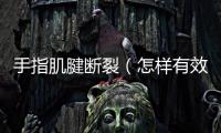 手指肌腱斷裂（怎樣有效預防手指肌腱斷裂）
