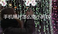 手機照片怎么縮小到100k以內（手機照片怎么縮小kb）