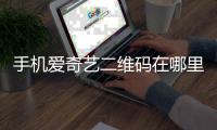 手機愛奇藝二維碼在哪里找到（手機愛奇藝二維碼在哪）