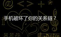 手機破壞了你的關(guān)系鏈？
