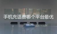 手機充話費哪個平臺最優惠，網上充話費哪里最便宜，優惠比較大