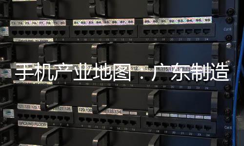 手機(jī)產(chǎn)業(yè)地圖：廣東制造離不開上海的“芯”,行業(yè)資訊