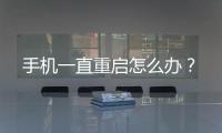 手機一直重啟怎么辦？