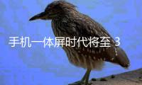 手機一體屏時代將至 3D玻璃迎大發展契機,行業資訊