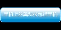 手機(jī)上的黑科技包括手機(jī)必備黑科技軟件的詳細(xì)情況