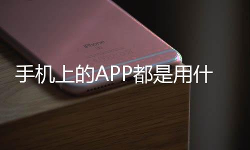 手機上的APP都是用什么編程語言寫的?