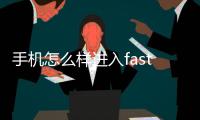 手機(jī)怎么樣進(jìn)入fastboot模式呢？fastboot一鍵輕松刷機(jī)