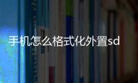 手機怎么格式化外置sd卡，如何格式化手機SD卡