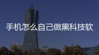 手機怎么自己做黑科技軟件下載和手機怎么自己做黑科技軟件的詳細(xì)介紹