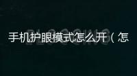 手機護眼模式怎么開（怎樣開啟手機護眼模式）