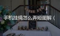 手機掛繩怎么弄短圖解（手機掛繩怎么掛圖解）
