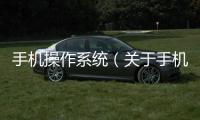 手機(jī)操作系統(tǒng)（關(guān)于手機(jī)操作系統(tǒng)的基本情況說(shuō)明介紹）