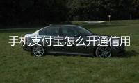 手機支付寶怎么開通信用卡收款（手機支付寶怎么開通）