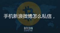 手機新浪微博怎么私信，新浪微博怎么私信