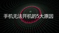 手機(jī)無法開機(jī)的5大原因，看完明白怎么回事了