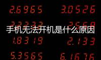 手機無法開機是什么原因（手機無法開機最常見的原因）