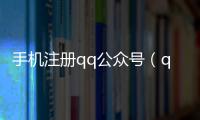 手機注冊qq公眾號（qq公眾平臺注冊）