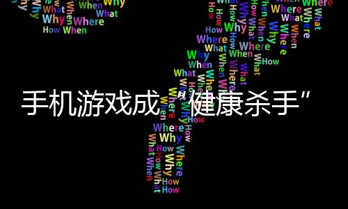 手機游戲成“健康殺手” 引發病癥逐漸增多